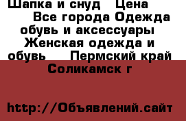 Шапка и снуд › Цена ­ 2 500 - Все города Одежда, обувь и аксессуары » Женская одежда и обувь   . Пермский край,Соликамск г.